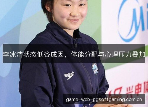 李冰洁状态低谷成因,体能分配与心理压力叠加 李冰洁状态低谷成因,体能分配与心理压力叠加