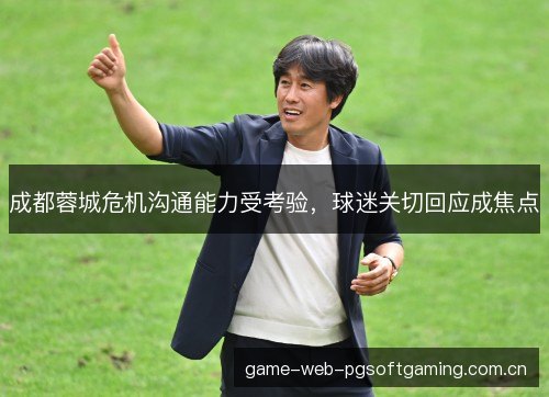 成都蓉城危机沟通能力受考验,球迷关切回应成焦点 成都蓉城危机沟通能力受考验,球迷关切回应成焦点