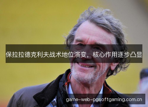 保拉拉德克利夫战术地位演变，核心作用逐步凸显