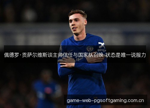 佩德罗·贡萨尔维斯谈主帅信任与国家队召唤 状态是唯一说服力 佩德罗·贡萨尔维斯谈主帅信任与国家队召唤 状态是唯一说服力